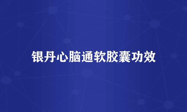 银丹心脑通软胶囊功效