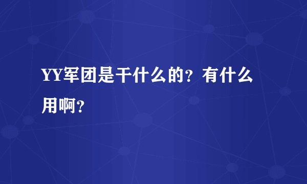 YY军团是干什么的？有什么用啊？