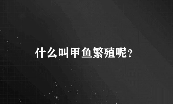 什么叫甲鱼繁殖呢？