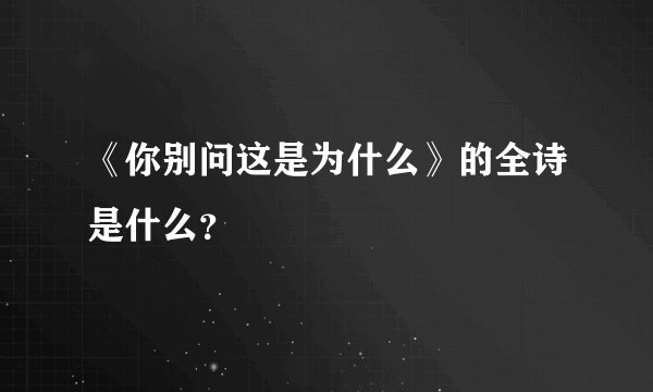 《你别问这是为什么》的全诗是什么？