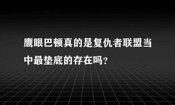 鹰眼巴顿真的是复仇者联盟当中最垫底的存在吗？
