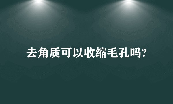 去角质可以收缩毛孔吗?