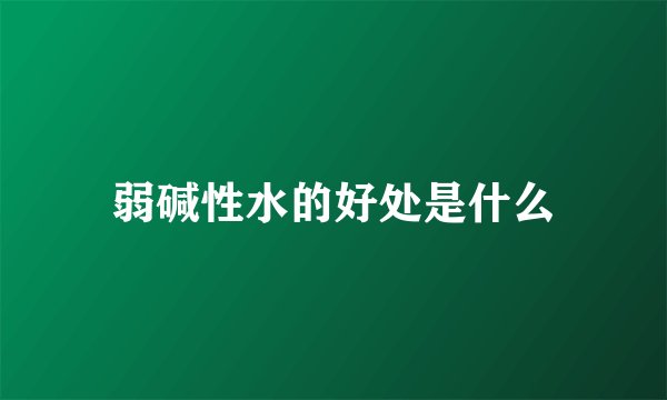弱碱性水的好处是什么