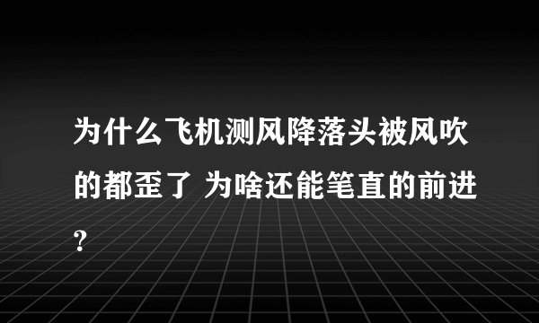 为什么飞机测风降落头被风吹的都歪了 为啥还能笔直的前进？