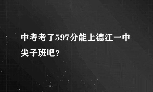 中考考了597分能上德江一中尖子班吧？