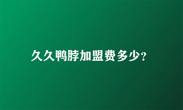 久久鸭脖加盟费多少？