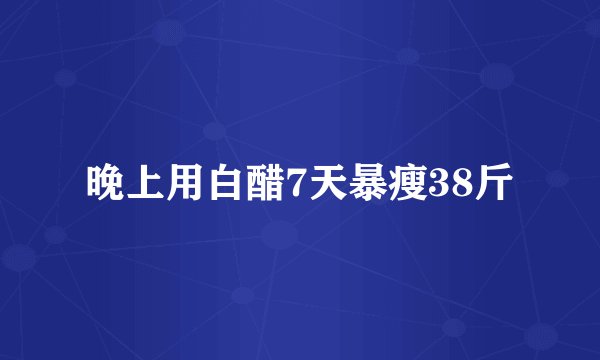 晚上用白醋7天暴瘦38斤