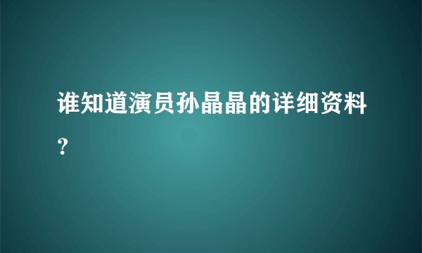谁知道演员孙晶晶的详细资料？