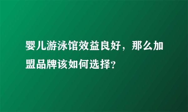婴儿游泳馆效益良好，那么加盟品牌该如何选择？