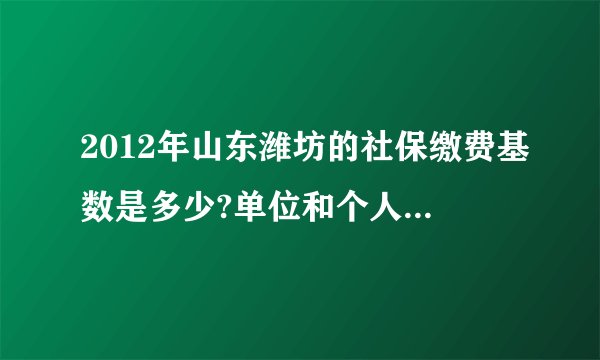 2012年山东潍坊的社保缴费基数是多少?单位和个人缴费比例是多少?每个公司都是相同的吗？