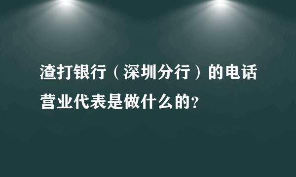 渣打银行（深圳分行）的电话营业代表是做什么的？