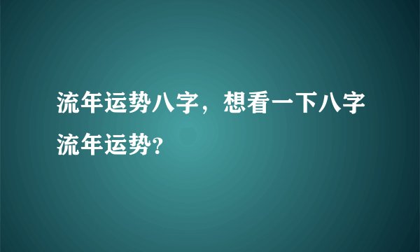流年运势八字，想看一下八字流年运势？