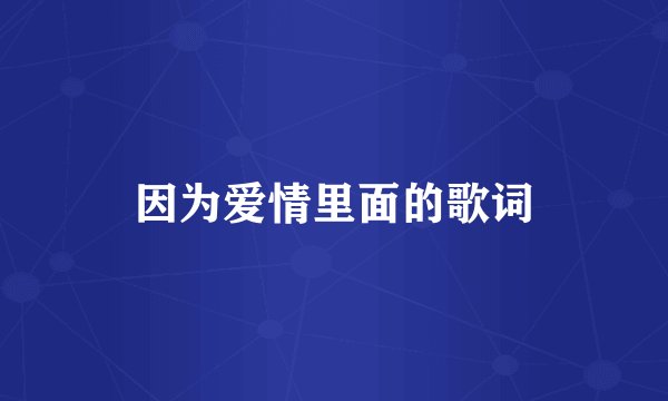 因为爱情里面的歌词