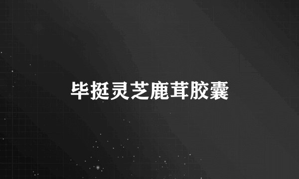 毕挺灵芝鹿茸胶囊