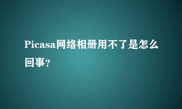 Picasa网络相册用不了是怎么回事？
