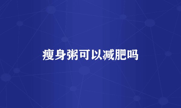 瘦身粥可以减肥吗