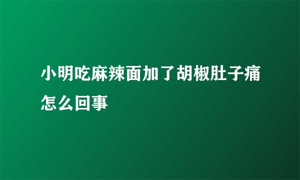 小明吃麻辣面加了胡椒肚子痛怎么回事