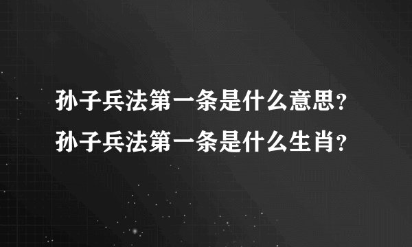 孙子兵法第一条是什么意思？孙子兵法第一条是什么生肖？