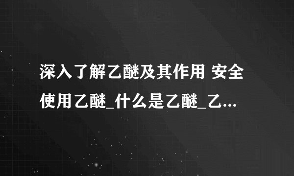深入了解乙醚及其作用 安全使用乙醚_什么是乙醚_乙醚的作用如何_乙醚的使用注意事项