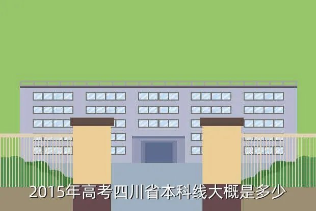 四川2015高考分数线，2015年高考四川省本科线大概是多少