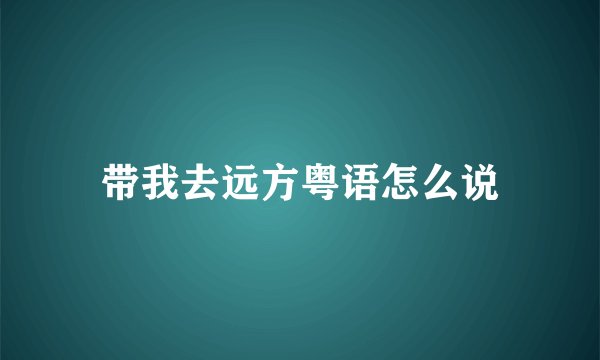 带我去远方粤语怎么说