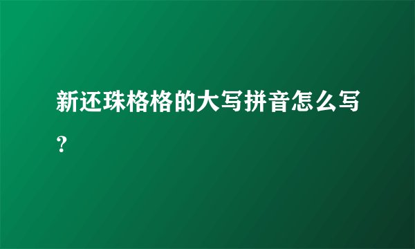 新还珠格格的大写拼音怎么写？
