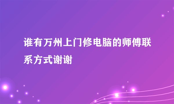 谁有万州上门修电脑的师傅联系方式谢谢