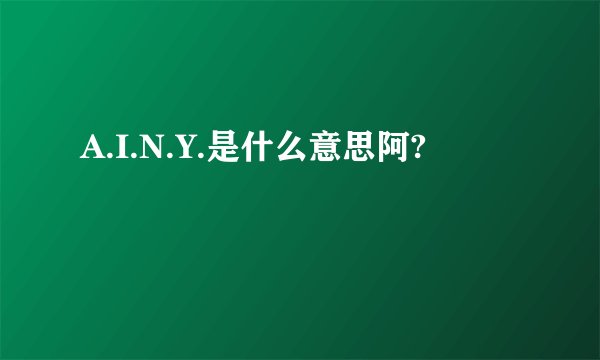 A.I.N.Y.是什么意思阿?