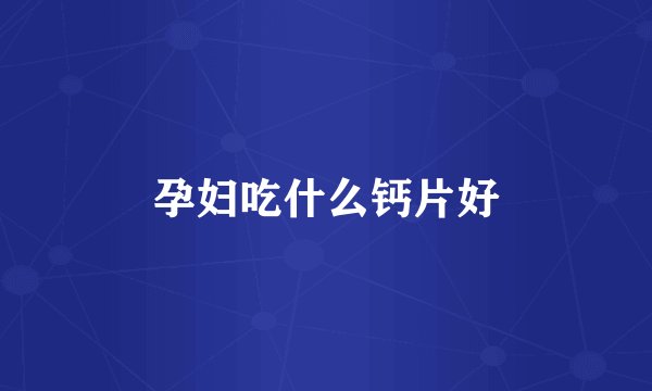 孕妇吃什么钙片好