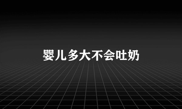 婴儿多大不会吐奶