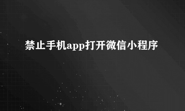 禁止手机app打开微信小程序