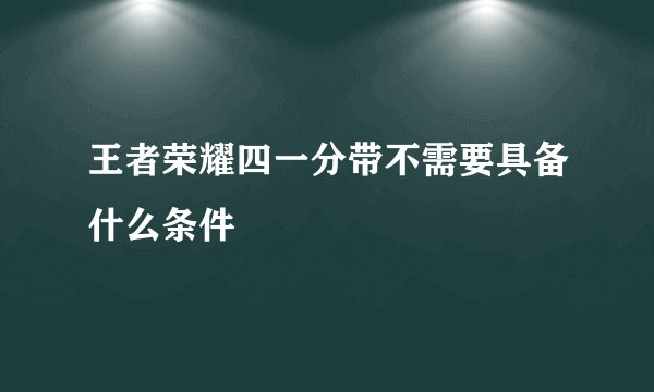 王者荣耀四一分带不需要具备什么条件