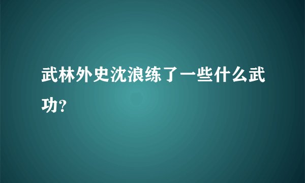 武林外史沈浪练了一些什么武功？