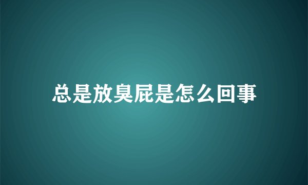 总是放臭屁是怎么回事