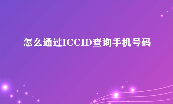 怎么通过ICCID查询手机号码