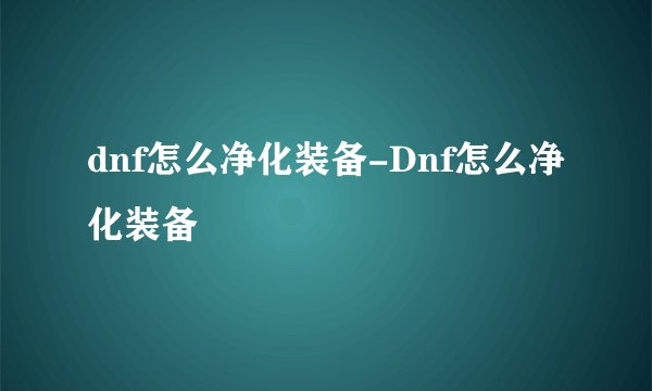 dnf怎么净化装备-Dnf怎么净化装备