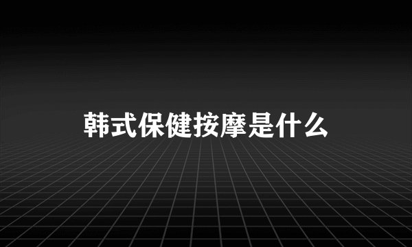 韩式保健按摩是什么