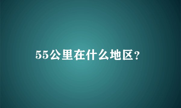 55公里在什么地区？