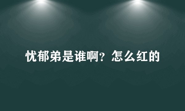 忧郁弟是谁啊？怎么红的