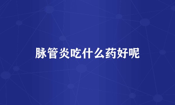 脉管炎吃什么药好呢