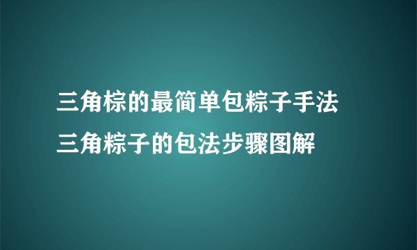 三角棕的最简单包粽子手法 三角粽子的包法步骤图解