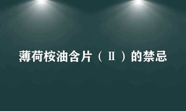 薄荷桉油含片（Ⅱ）的禁忌