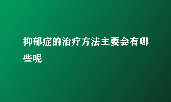 抑郁症的治疗方法主要会有哪些呢