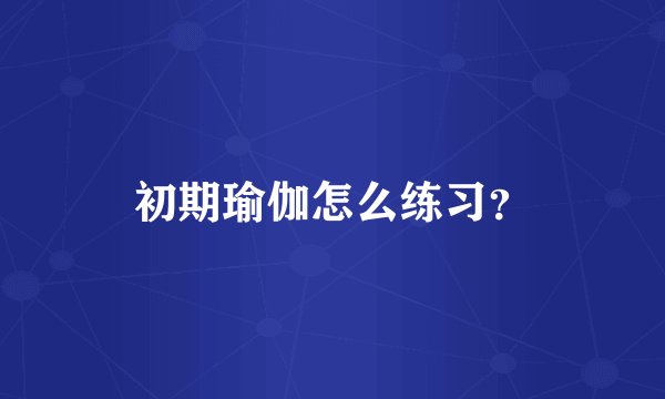 初期瑜伽怎么练习？