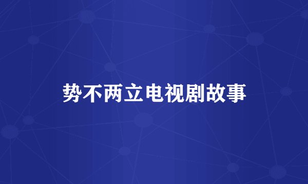 势不两立电视剧故事