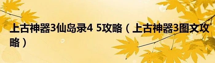 上古神器3仙岛录4 5攻略（上古神器3图文攻略）