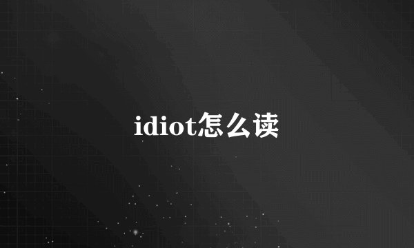 idiot怎么读