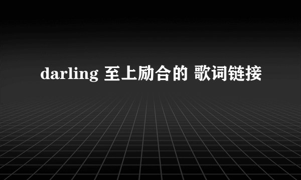 darling 至上励合的 歌词链接