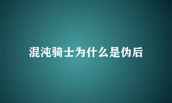 混沌骑士为什么是伪后