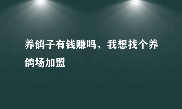 养鸽子有钱赚吗，我想找个养鸽场加盟